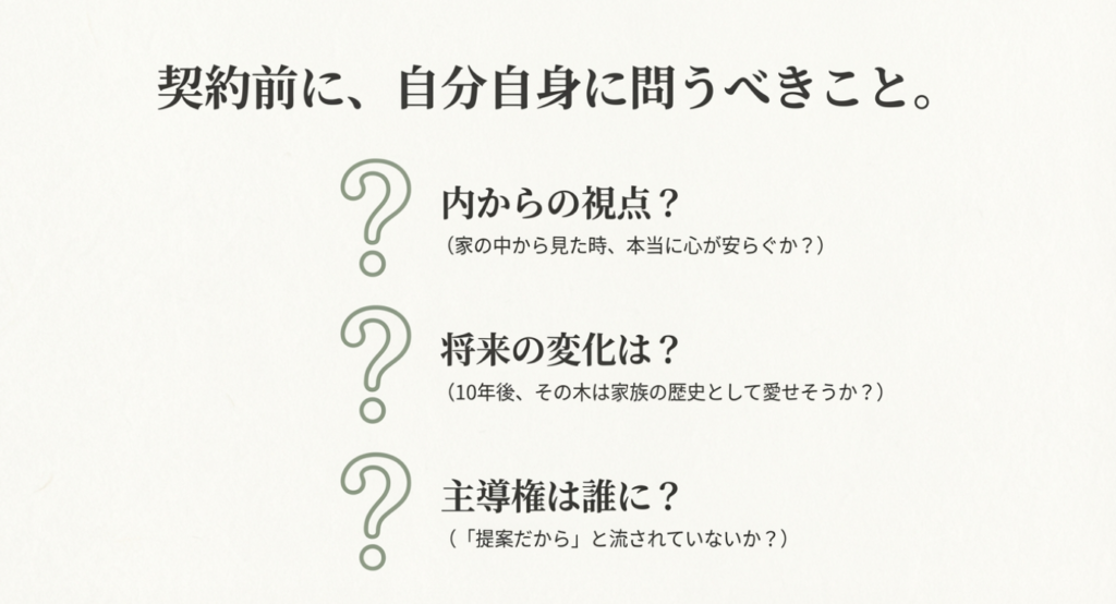 画像タイトル: 契約前に確認すべき植栽の視点

代替テキスト: 契約前に自分自身に問うべきこと。家の中から心が安らぐか、将来の変化（10年後）に対応できるか、提案に流されていないかを確認するチェックリスト。