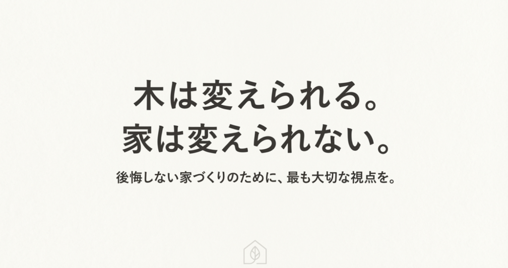 画像タイトル: 家づくりで最も大切な視点_木は変えられる

代替テキスト: 木は変えられるが家は変えられない。後悔しない家づくりのために、植栽よりも家の本質的な構造や計画を優先すべきというメッセージ。