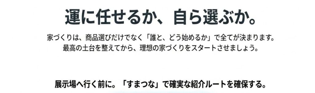 画像タイトル: 理想の家づくりをスタート
代替テキスト: 展示場へ行く前に確実な紹介ルートを確保し理想の家づくりをスタートすることを示す図