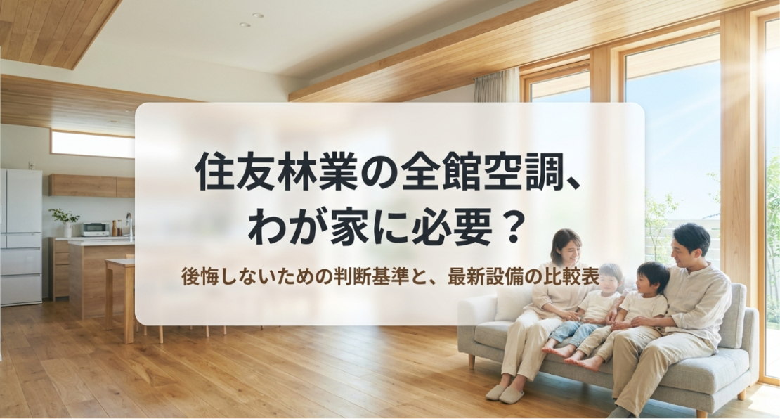 明るい木質感のあるリビングで家族がソファに座ってくつろぎ、中央の半透明パネルに「住友林業の全館空調、わが家に必要？」「後悔しないための判断基準と、最新設備の比較表」と表示された導入スライド。住友林業の全館空調を採用すべきか迷う読者に向けて、快適性や費用、暮らし方との相性を判断するテーマを伝えている。